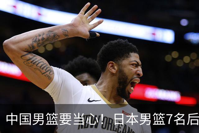 中国男篮要当心！日本男篮7名后卫压阵，阵容离谱却暗藏玄机