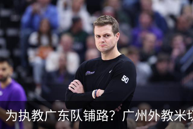 为执教广东队铺路？广州外教米切尔没有续约，或被朱芳雨重金挖走