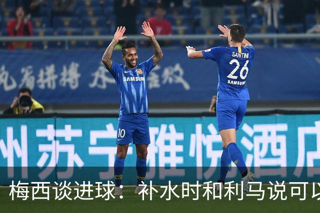 梅西谈进球：补水时和利马说可以试着那么传，他传了个绝妙的球