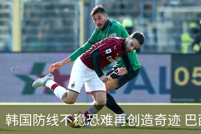 韩国防线不稳恐难再创造奇迹 巴西有望轻松过关
